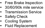 Free Brake Inspection
30/60/90k mile service
Transmission Service
Safety Check
Cooling System
Fluid Replacement